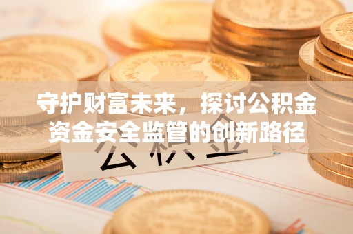 冬山守护财富未来，探讨公积金资金安全监管的创新路径