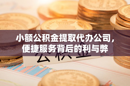 冬山小额公积金提取代办公司，便捷服务背后的利与弊
