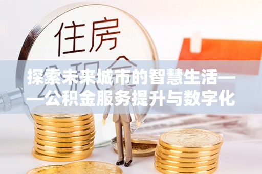 冬山探索未来城市的智慧生活——公积金服务提升与数字化转型的深度结合