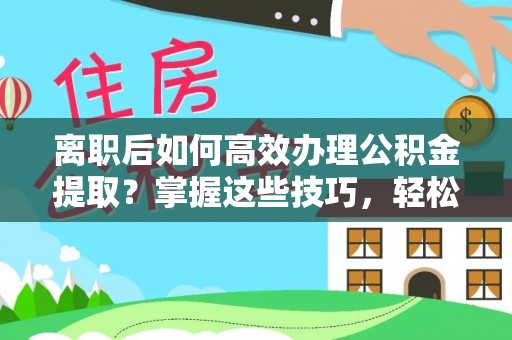 冬山离职后如何高效办理公积金提取？掌握这些技巧，轻松搞定！
