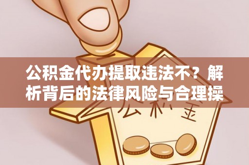 冬山公积金代办提取违法不？解析背后的法律风险与合理操作