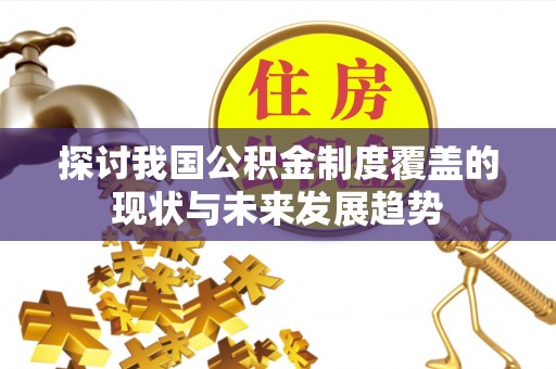 冬山探讨我国公积金制度覆盖的现状与未来发展趋势