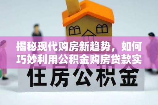 冬山揭秘现代购房新趋势，如何巧妙利用公积金购房贷款实现梦想家园