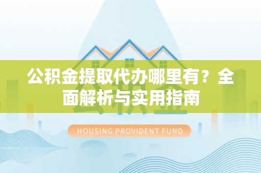 冬山公积金提取代办哪里有？全面解析与实用指南