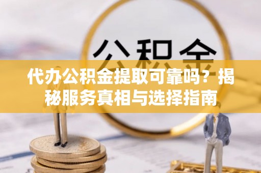 冬山代办公积金提取可靠吗？揭秘服务真相与选择指南