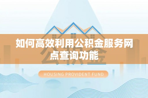冬山如何高效利用公积金服务网点查询功能