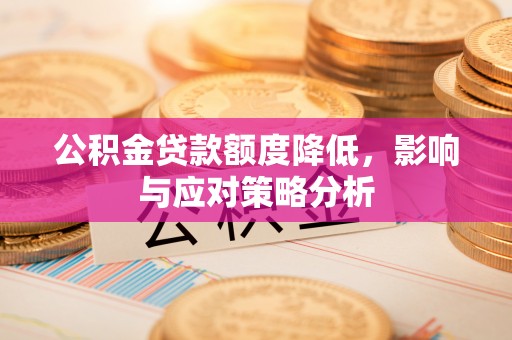 冬山公积金贷款额度降低，影响与应对策略分析