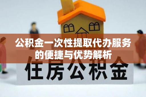 冬山公积金一次性提取代办服务的便捷与优势解析
