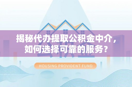 冬山揭秘代办提取公积金中介，如何选择可靠的服务？