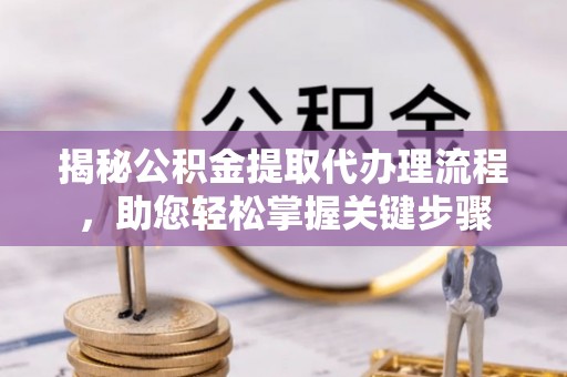 冬山揭秘公积金提取代办理流程，助您轻松掌握关键步骤