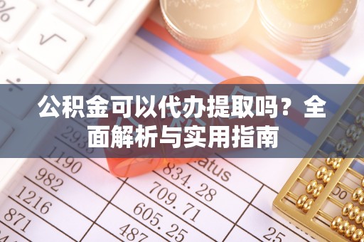 冬山公积金可以代办提取吗？全面解析与实用指南