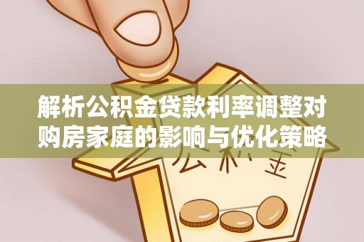 冬山解析公积金贷款利率调整对购房家庭的影响与优化策略