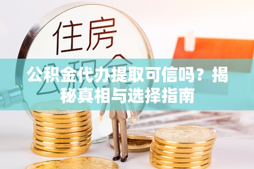 冬山公积金代办提取可信吗？揭秘真相与选择指南