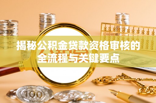 冬山揭秘公积金贷款资格审核的全流程与关键要点