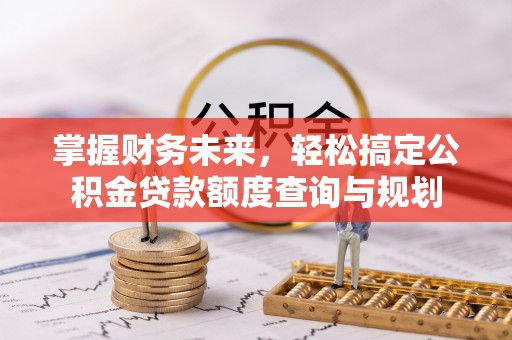 冬山掌握财务未来，轻松搞定公积金贷款额度查询与规划