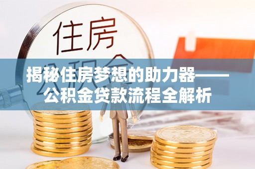 冬山揭秘住房梦想的助力器——公积金贷款流程全解析