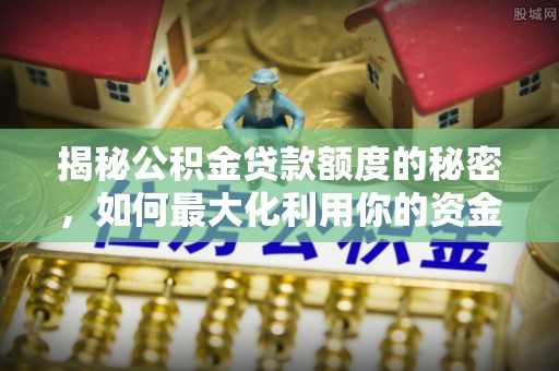 冬山揭秘公积金贷款额度的秘密，如何最大化利用你的资金