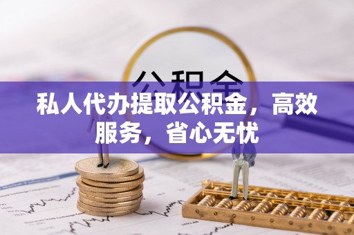 冬山私人代办提取公积金，高效服务，省心无忧