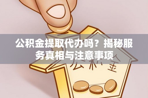 冬山公积金提取代办吗？揭秘服务真相与注意事项