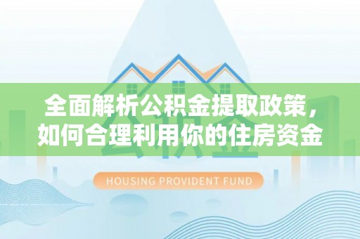 冬山全面解析公积金提取政策，如何合理利用你的住房资金？