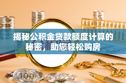 冬山揭秘公积金贷款额度计算的秘密，助您轻松购房