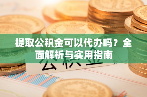 冬山提取公积金可以代办吗？全面解析与实用指南