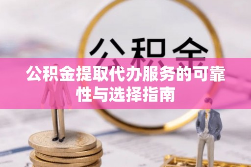 冬山公积金提取代办服务的可靠性与选择指南