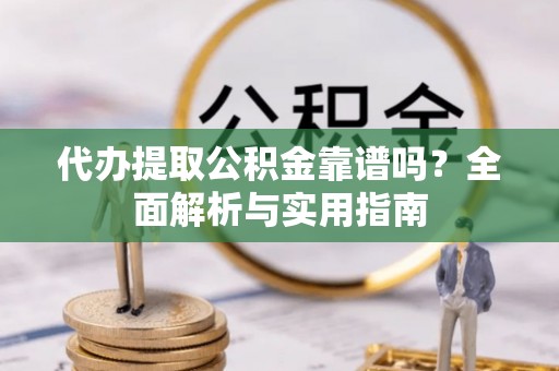 冬山代办提取公积金靠谱吗？全面解析与实用指南