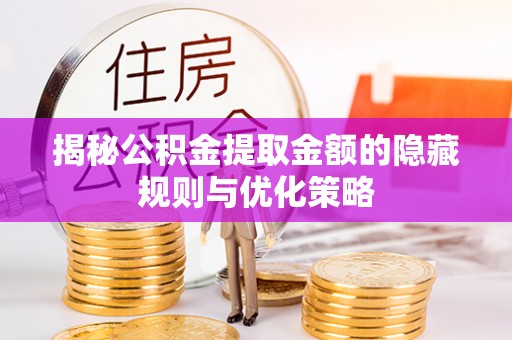冬山揭秘公积金提取金额的隐藏规则与优化策略