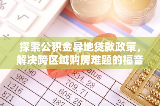 冬山探索公积金异地贷款政策，解决跨区域购房难题的福音