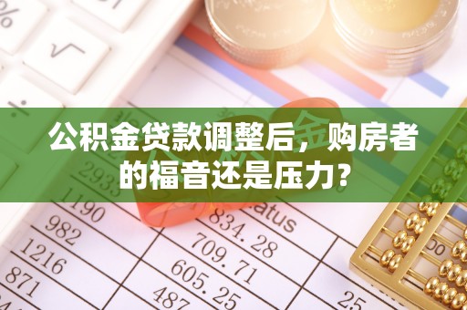 冬山公积金贷款调整后，购房者的福音还是压力？