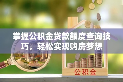 冬山掌握公积金贷款额度查询技巧，轻松实现购房梦想