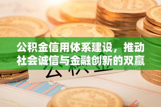 冬山公积金信用体系建设，推动社会诚信与金融创新的双赢之道