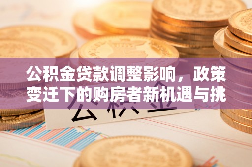 冬山公积金贷款调整影响，政策变迁下的购房者新机遇与挑战