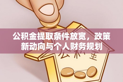 冬山公积金提取条件放宽，政策新动向与个人财务规划
