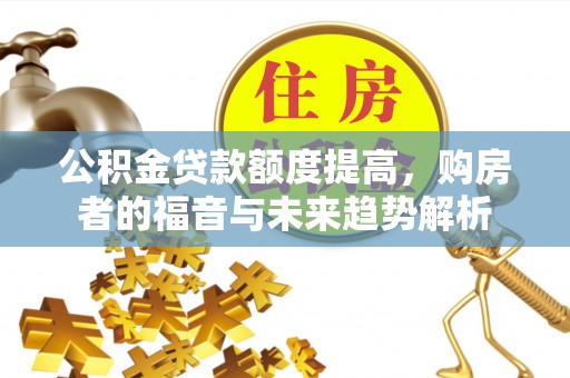 冬山公积金贷款额度提高，购房者的福音与未来趋势解析