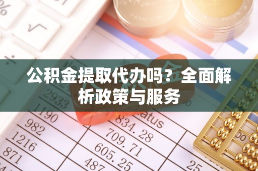 冬山公积金提取代办吗？全面解析政策与服务