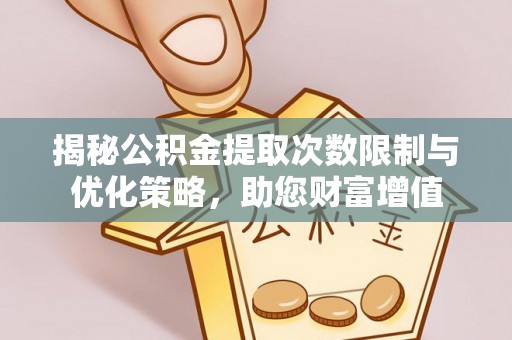 冬山揭秘公积金提取次数限制与优化策略，助您财富增值