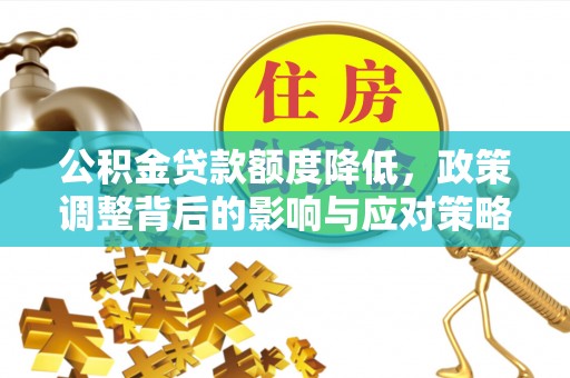 冬山公积金贷款额度降低，政策调整背后的影响与应对策略