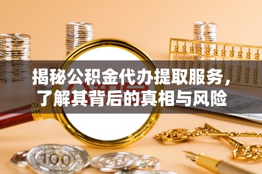 冬山揭秘公积金代办提取服务，了解其背后的真相与风险
