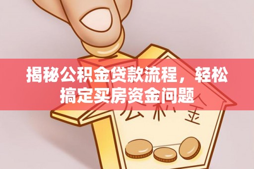冬山揭秘公积金贷款流程，轻松搞定买房资金问题