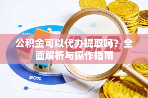 冬山公积金可以代办提取吗？全面解析与操作指南