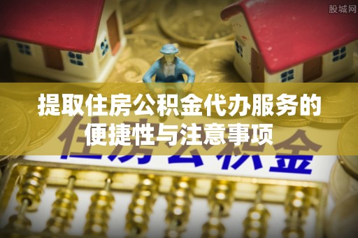 冬山提取住房公积金代办服务的便捷性与注意事项