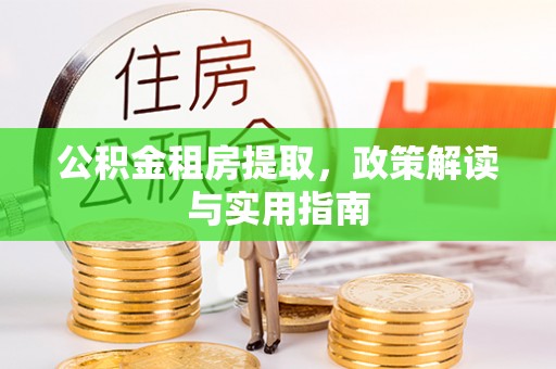 冬山公积金租房提取，政策解读与实用指南