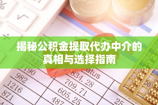 冬山揭秘公积金提取代办中介的真相与选择指南