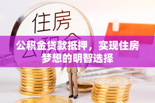 冬山公积金贷款抵押，实现住房梦想的明智选择