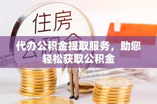 冬山代办公积金提取服务，助您轻松获取公积金