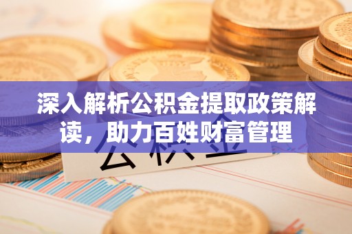 冬山深入解析公积金提取政策解读，助力百姓财富管理