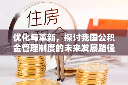 冬山优化与革新，探讨我国公积金管理制度的未来发展路径