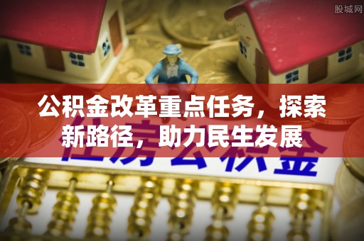 冬山公积金改革重点任务，探索新路径，助力民生发展